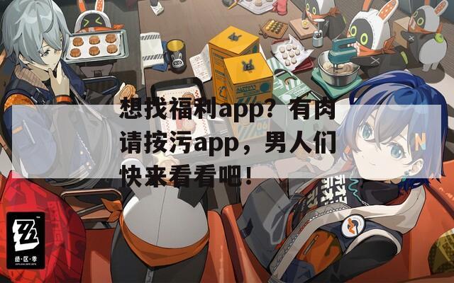 想找福利app？有肉请按污app，男人们快来看看吧！