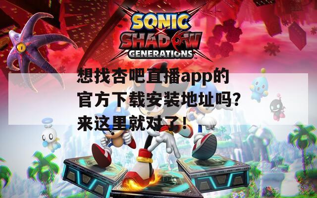 想找杏吧直播app的官方下载安装地址吗？来这里就对了！