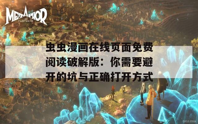 虫虫漫画在线页面免费阅读破解版：你需要避开的坑与正确打开方式