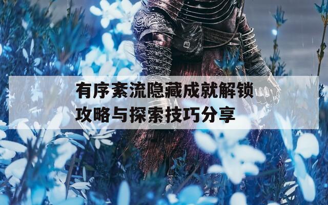 有序紊流隐藏成就解锁攻略与探索技巧分享