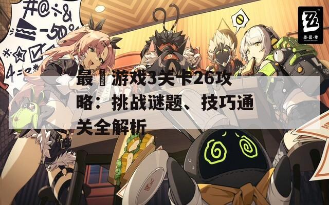 最囧游戏3关卡26攻略：挑战谜题、技巧通关全解析