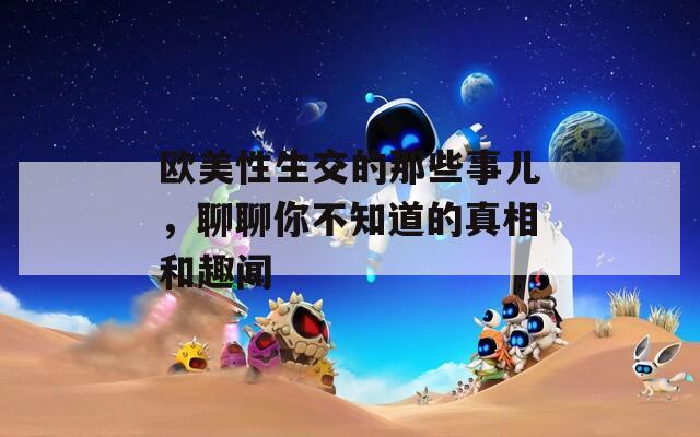 欧美性生交的那些事儿，聊聊你不知道的真相和趣闻