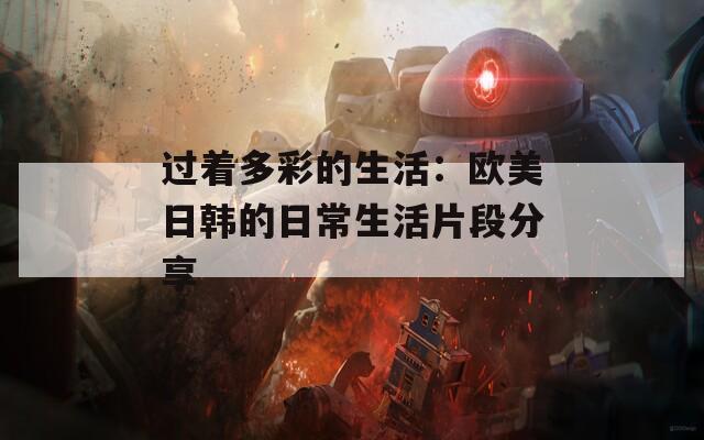 过着多彩的生活：欧美日韩的日常生活片段分享