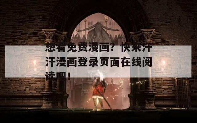 想看免费漫画？快来汗汗漫画登录页面在线阅读吧！