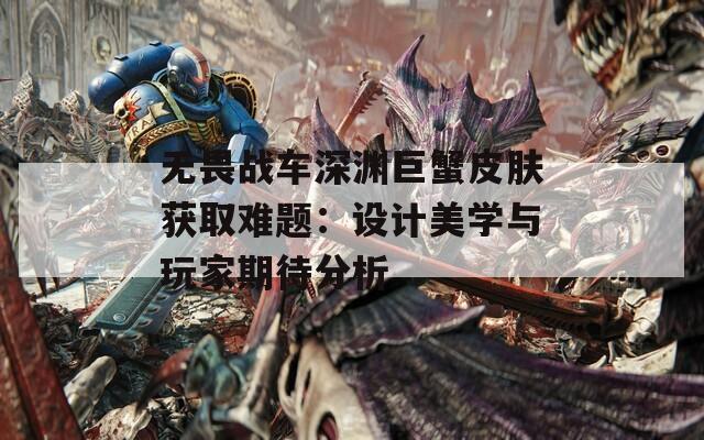 无畏战车深渊巨蟹皮肤获取难题：设计美学与玩家期待分析