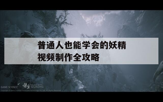 普通人也能学会的妖精视频制作全攻略