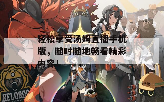 轻松享受汤姆直播手机版，随时随地畅看精彩内容！