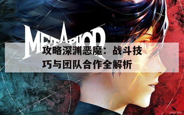 攻略深渊恶魔：战斗技巧与团队合作全解析