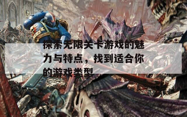 探索无限关卡游戏的魅力与特点，找到适合你的游戏类型