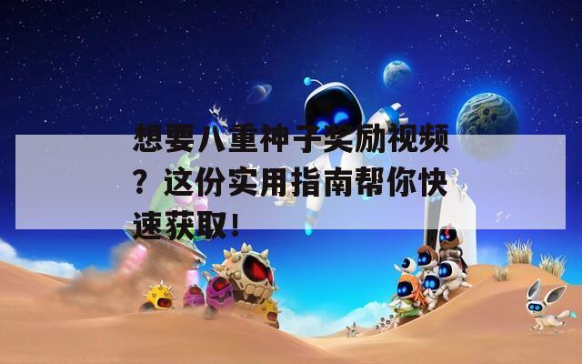 想要八重神子奖励视频？这份实用指南帮你快速获取！
