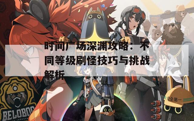 时间广场深渊攻略：不同等级刷怪技巧与挑战解析
