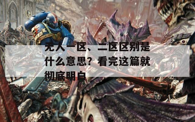 无人一区、二区区别是什么意思？看完这篇就彻底明白