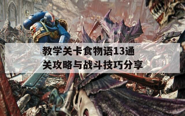 教学关卡食物语13通关攻略与战斗技巧分享