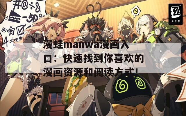 漫蛙manwa漫画入口：快速找到你喜欢的漫画资源和阅读方式！