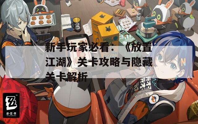 新手玩家必看：《放置江湖》关卡攻略与隐藏关卡解析