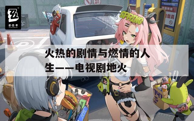 火热的剧情与燃情的人生——电视剧地火
