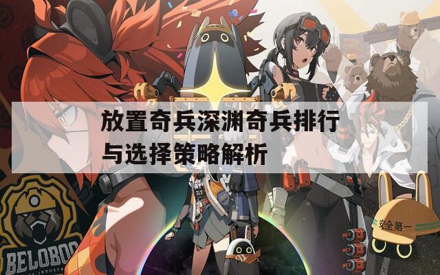 放置奇兵深渊奇兵排行与选择策略解析