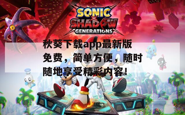 秋葵下载app最新版免费，简单方便，随时随地享受精彩内容！