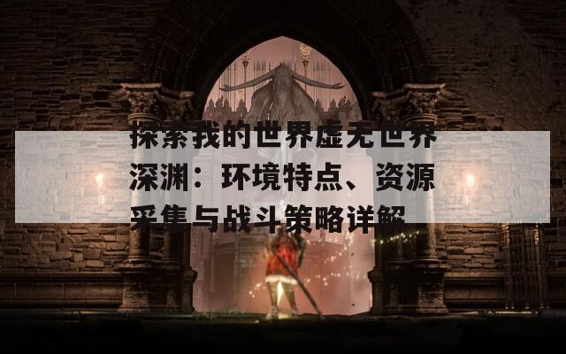 探索我的世界虚无世界深渊：环境特点、资源采集与战斗策略详解