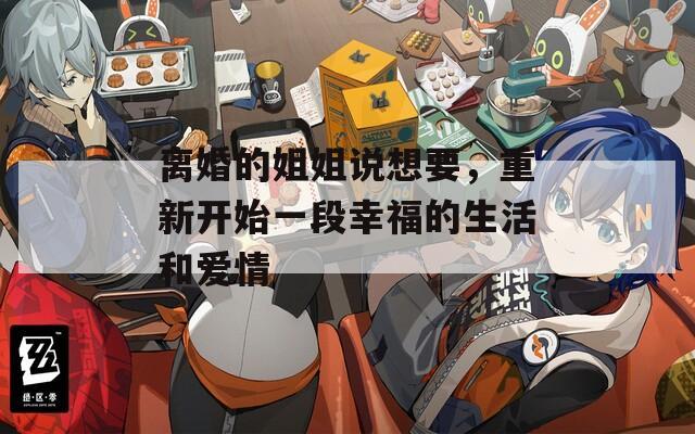 离婚的姐姐说想要，重新开始一段幸福的生活和爱情
