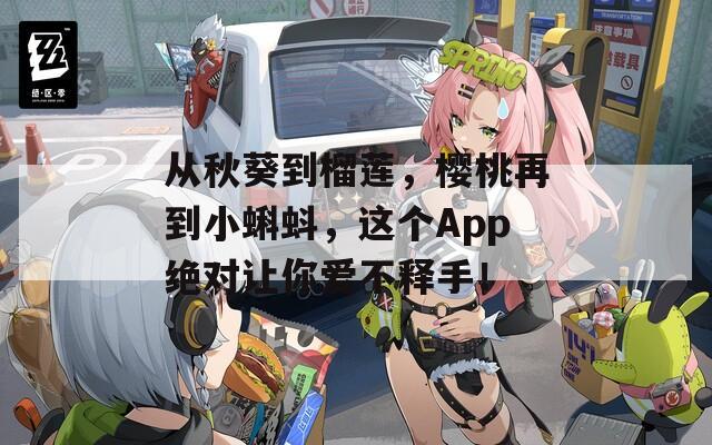 从秋葵到榴莲，樱桃再到小蝌蚪，这个App绝对让你爱不释手！