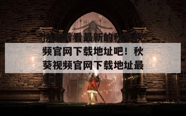 快来看看最新的秋葵视频官网下载地址吧！秋葵视频官网下载地址最新版