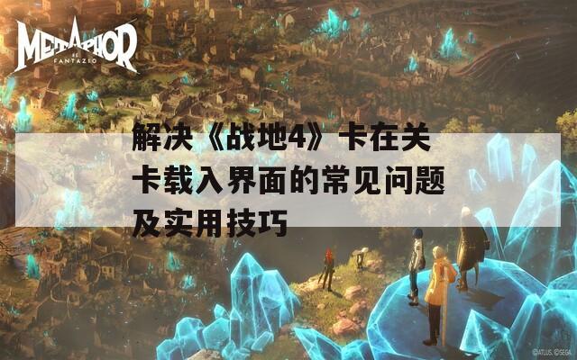 解决《战地4》卡在关卡载入界面的常见问题及实用技巧