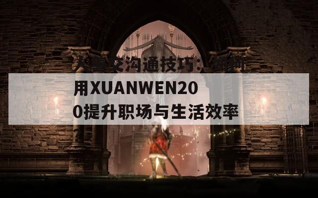 人善交沟通技巧：如何用XUANWEN200提升职场与生活效率？