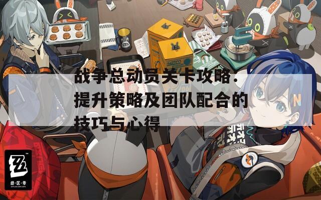 战争总动员关卡攻略：提升策略及团队配合的技巧与心得