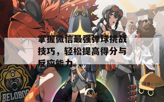 掌握微信最强弹球挑战技巧，轻松提高得分与反应能力