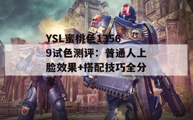 YSL蜜桃色13569试色测评：普通人上脸效果+搭配技巧全分享