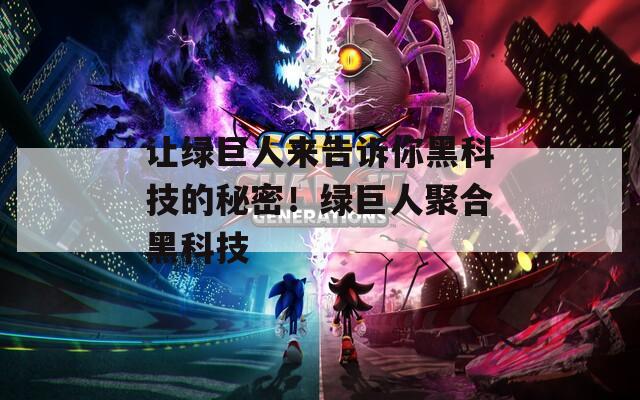 让绿巨人来告诉你黑科技的秘密！绿巨人聚合黑科技