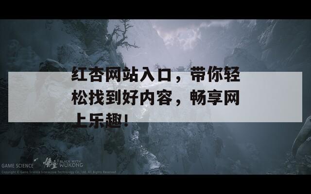 红杏网站入口，带你轻松找到好内容，畅享网上乐趣！