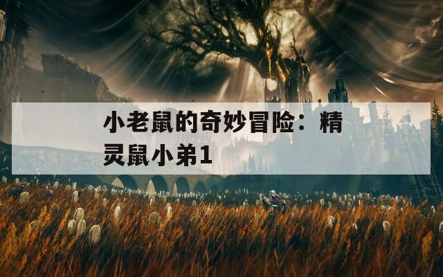 小老鼠的奇妙冒险：精灵鼠小弟1