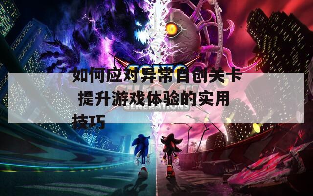 如何应对异常自创关卡 提升游戏体验的实用技巧