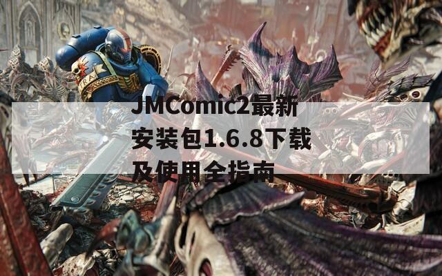 JMComic2最新安装包1.6.8下载及使用全指南