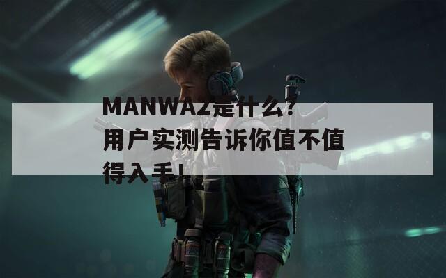 MANWA2是什么？用户实测告诉你值不值得入手！