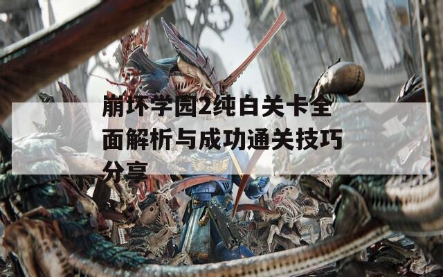 崩坏学园2纯白关卡全面解析与成功通关技巧分享
