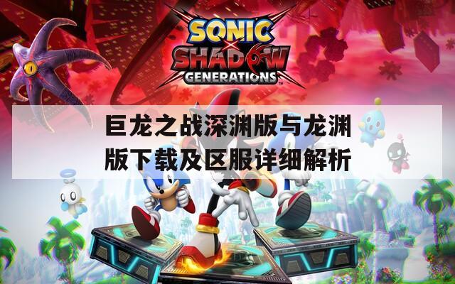 巨龙之战深渊版与龙渊版下载及区服详细解析