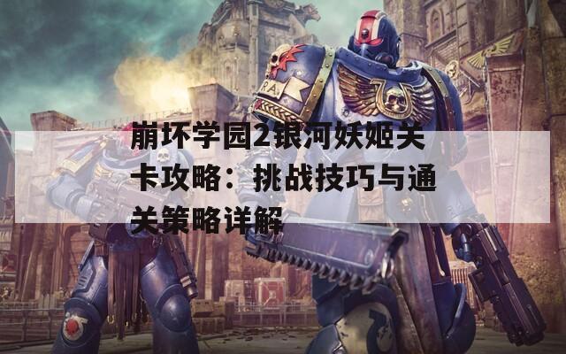 崩坏学园2银河妖姬关卡攻略：挑战技巧与通关策略详解
