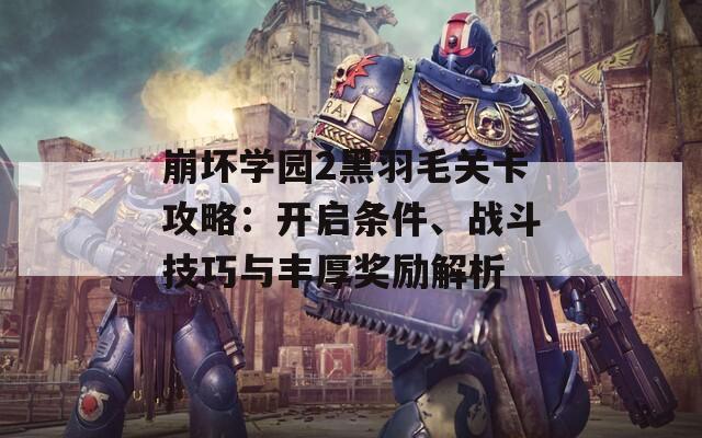 崩坏学园2黑羽毛关卡攻略：开启条件、战斗技巧与丰厚奖励解析
