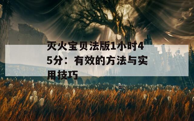 灭火宝贝法版1小时45分：有效的方法与实用技巧