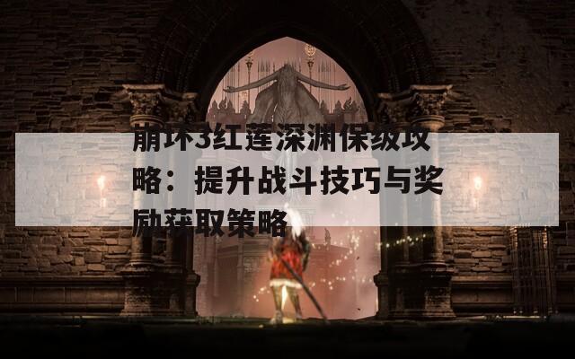 崩坏3红莲深渊保级攻略：提升战斗技巧与奖励获取策略