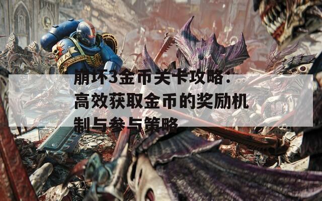 崩坏3金币关卡攻略：高效获取金币的奖励机制与参与策略