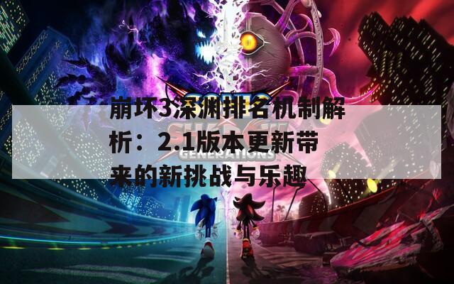 崩坏3深渊排名机制解析：2.1版本更新带来的新挑战与乐趣