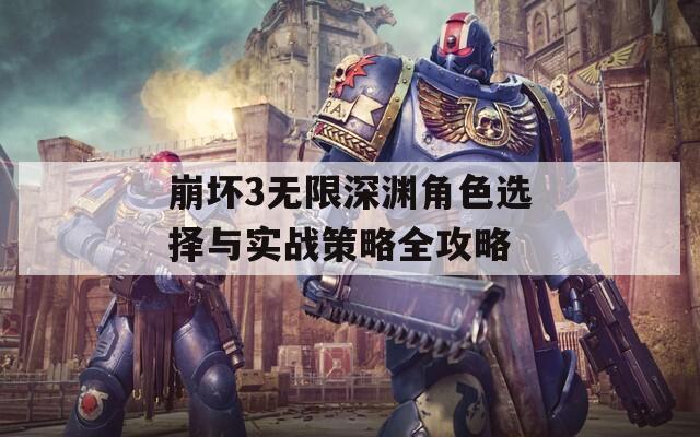 崩坏3无限深渊角色选择与实战策略全攻略