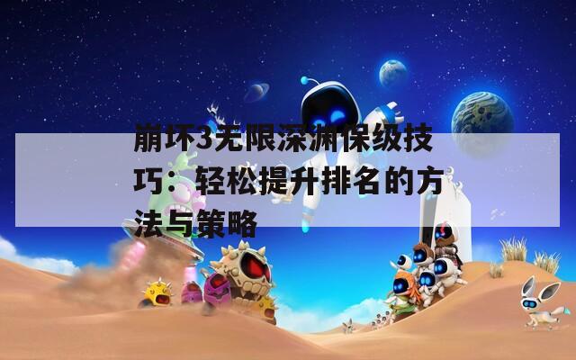 崩坏3无限深渊保级技巧：轻松提升排名的方法与策略