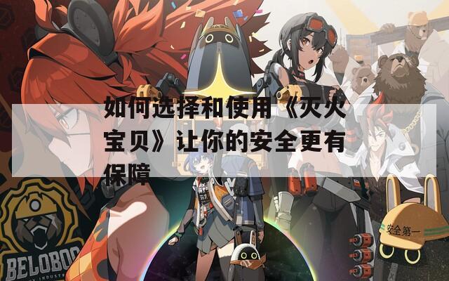如何选择和使用《灭火宝贝》让你的安全更有保障