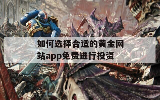 如何选择合适的黄金网站app免费进行投资