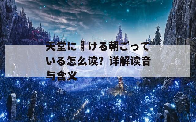 天堂に駆ける朝ごっている怎么读？详解读音与含义